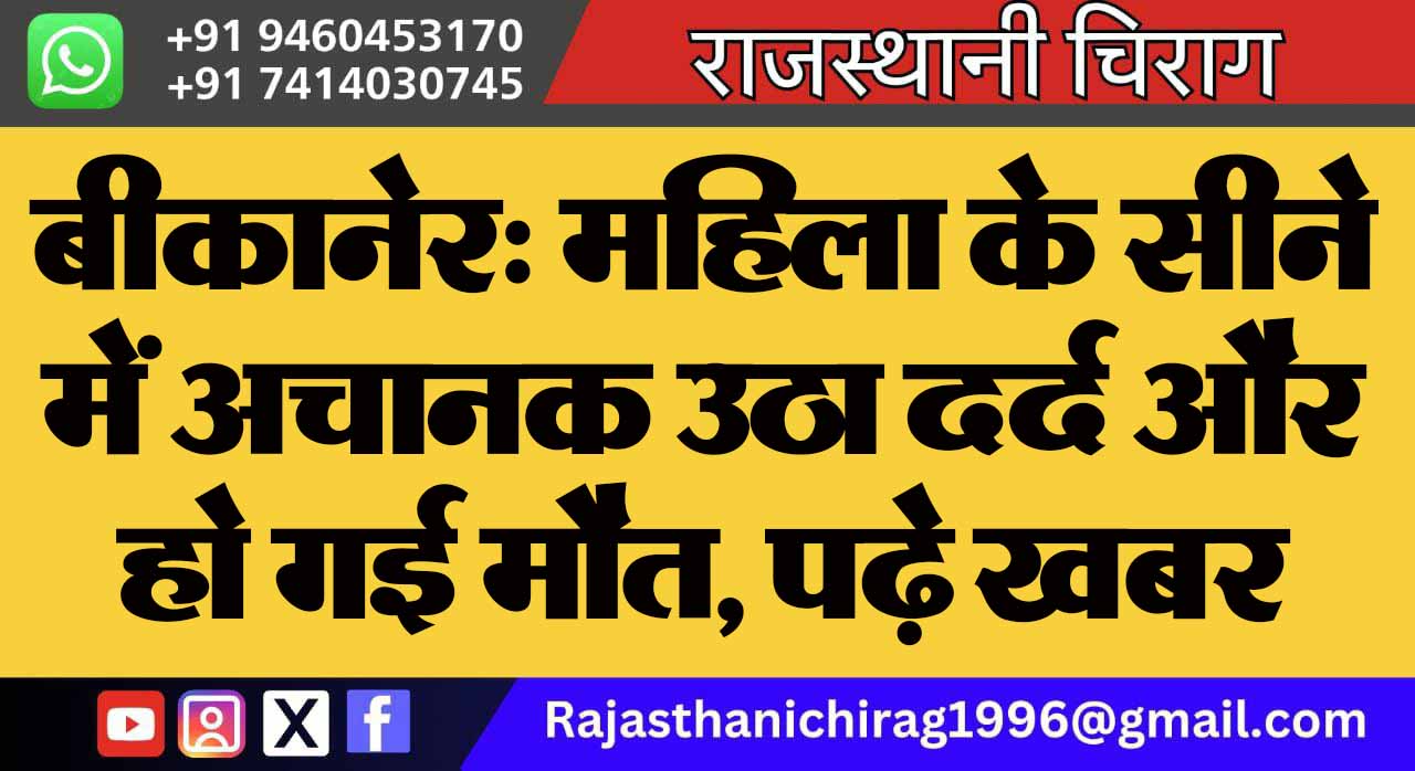 बीकानेर: महिला के सीने में अचानक उठा दर्द और हो गई मौत, पढ़े खबर