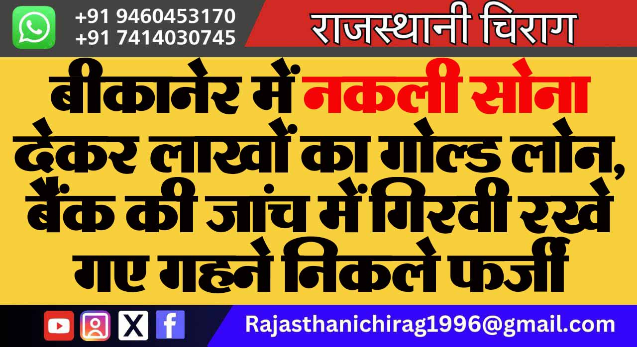 बीकानेर में नकली सोना देकर लाखों का गोल्ड लोन, बैंक की जांच में गिरवी रखे गए गहने निकले फर्जी