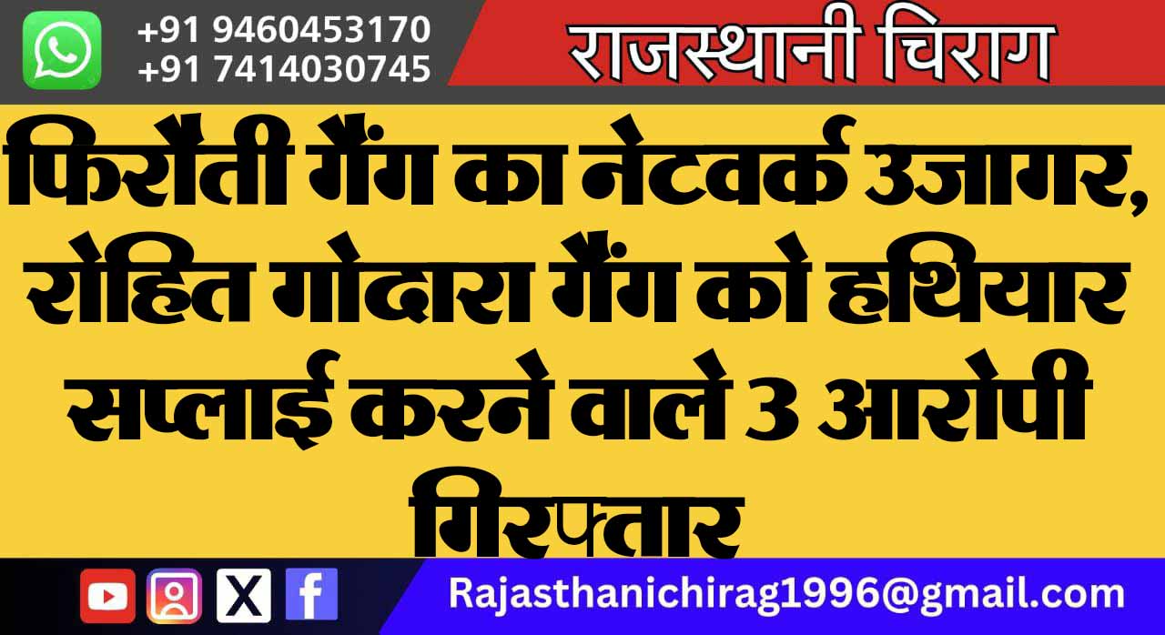 फिरौती गैंग का नेटवर्क उजागर, रोहित गोदारा गैंग को हथियार सप्लाई करने वाले 3 आरोपी गिरफ्तार