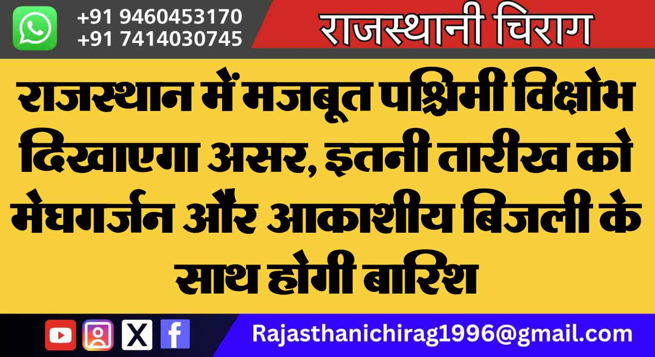 राजस्थान में मजबूत पश्चिमी विक्षोभ दिखाएगा असर, इतनी तारीख को मेघगर्जन और आकाशीय बिजली के साथ होगी बारिश
