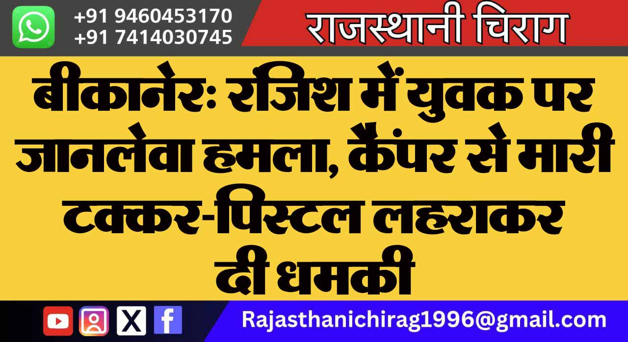 बीकानेर: रंजिश में युवक पर जानलेवा हमला, कैंपर से मारी टक्कर-पिस्टल लहराकर दी धमकी