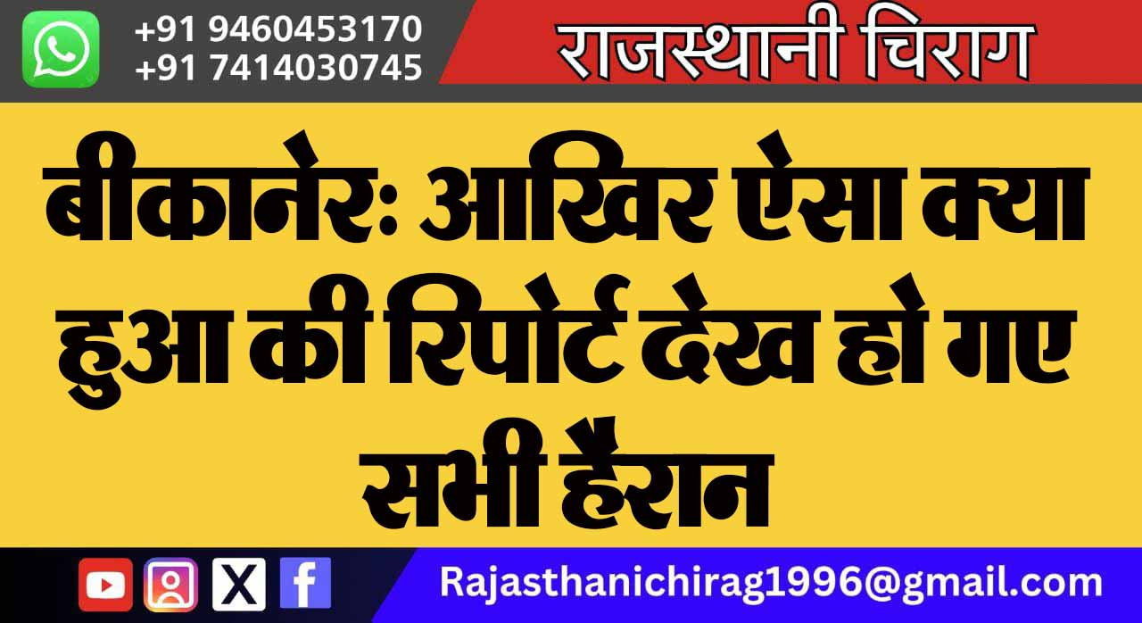 बीकानेर: आखिर ऐसा क्या हुआ की रिपोर्ट देख हो गए सभी हैरान