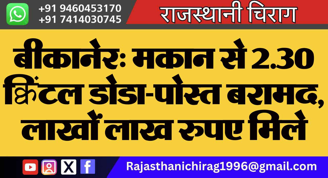 बीकानेर: मकान से 2.30 क्विंटल डोडा-पोस्त बरामद, लाखों लाख रुपए मिले