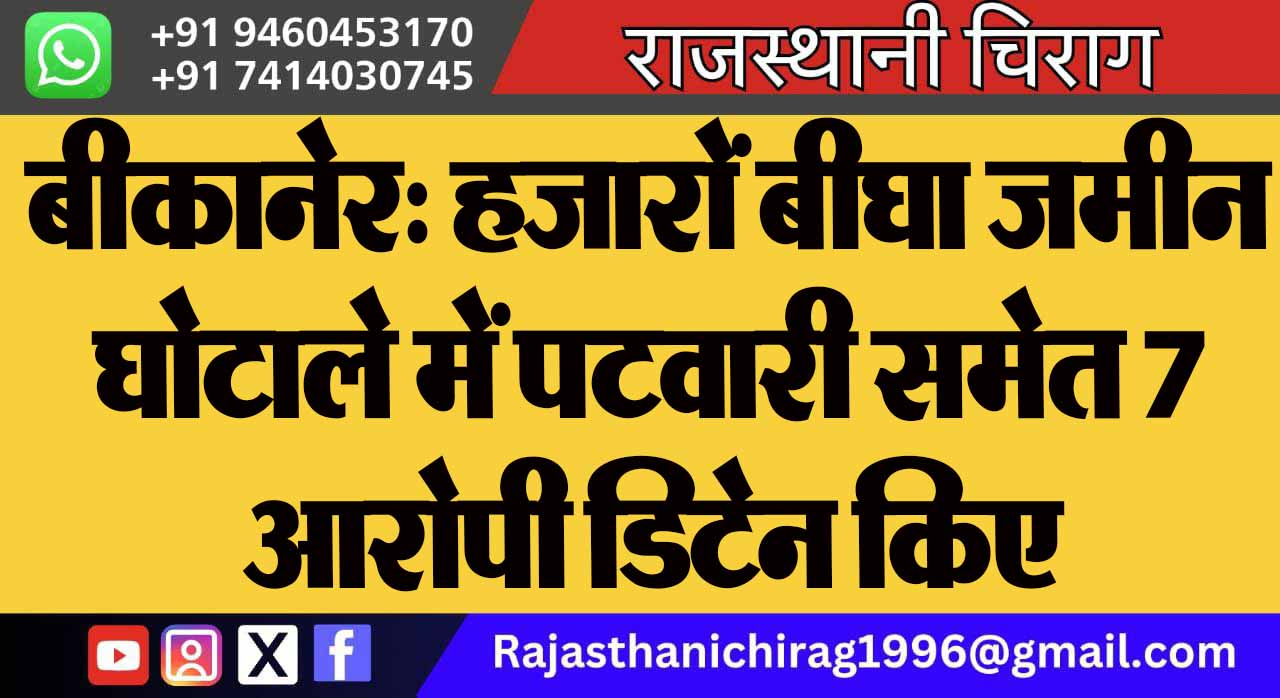 बीकानेर: हजारों बीघा जमीन घोटाले में पटवारी समेत 7 आरोपी डिटेन किए