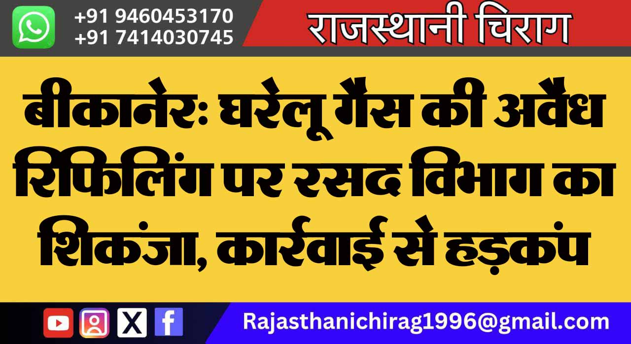 बीकानेर: घरेलू गैस की अवैध रिफिलिंग पर रसद विभाग का शिकंजा, कार्रवाई से हड़कंप