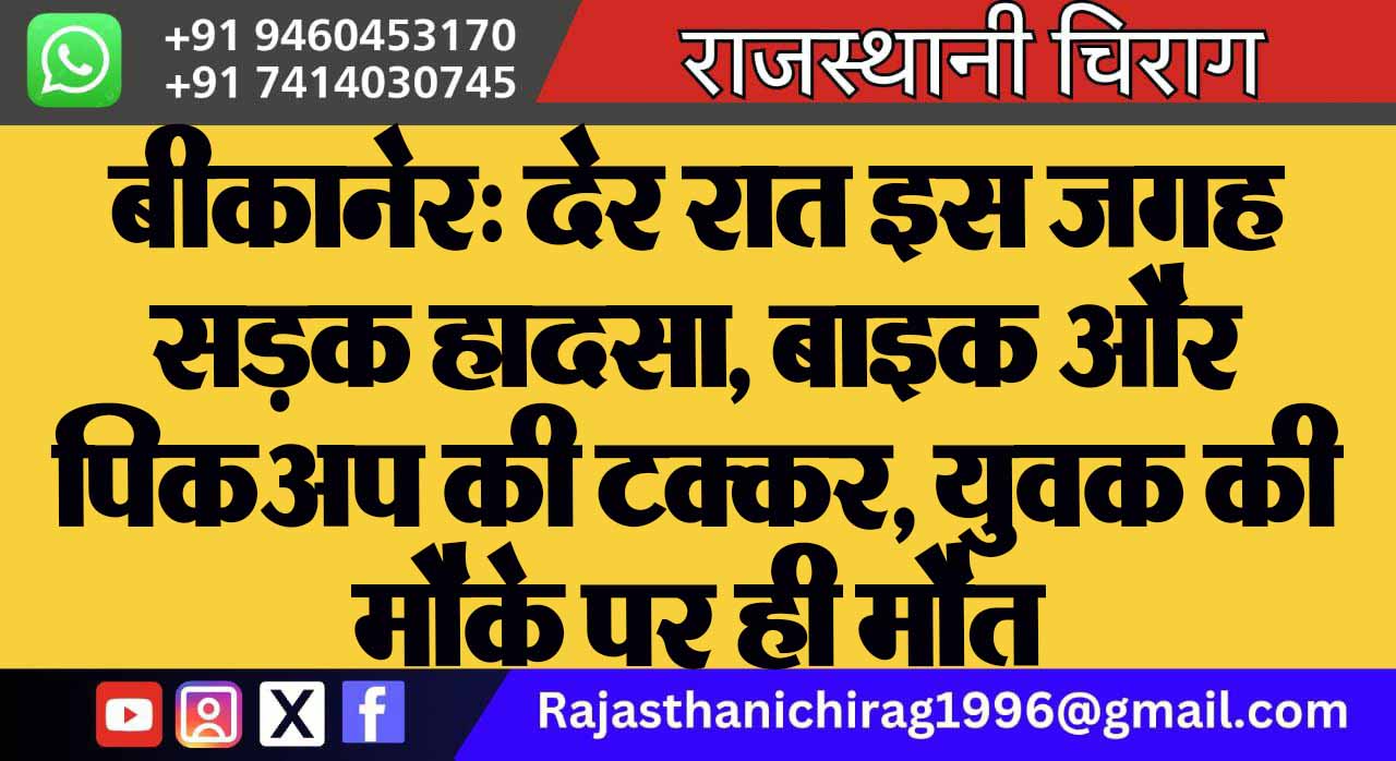 बीकानेर: देर रात इस जगह सड़क हादसा, बाइक और पिकअप की टक्कर, युवक की मौके पर ही मौत