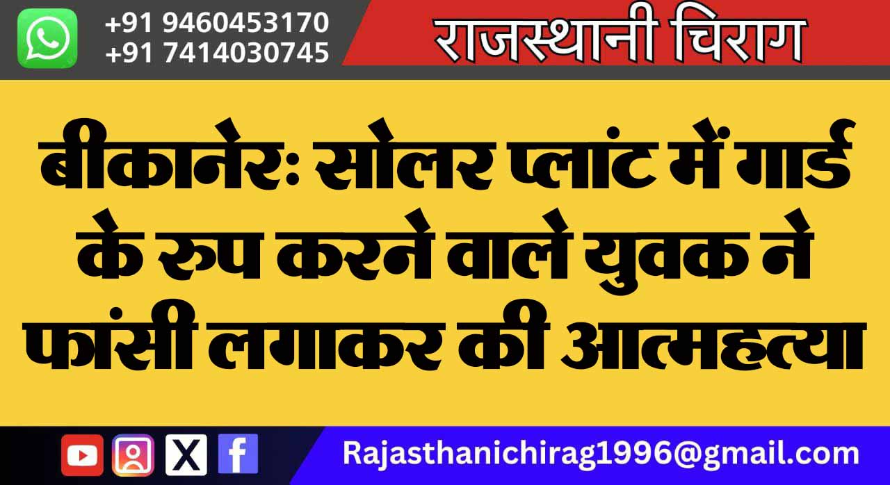 बीकानेर: सोलर प्लांट में गार्ड के रुप करने वाले युवक ने फांसी लगाकर की आत्महत्या