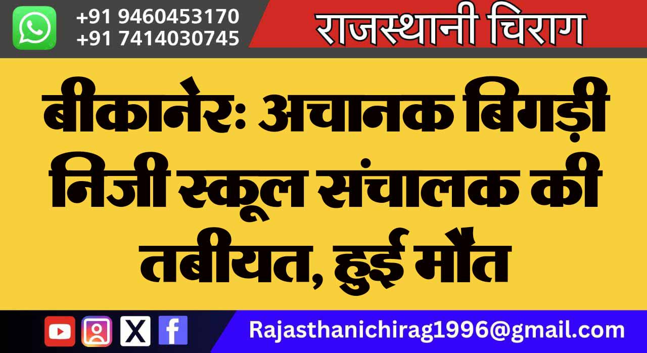 बीकानेर: अचानक बिगड़ी निजी स्कूल संचालक की तबीयत, हुई मौत