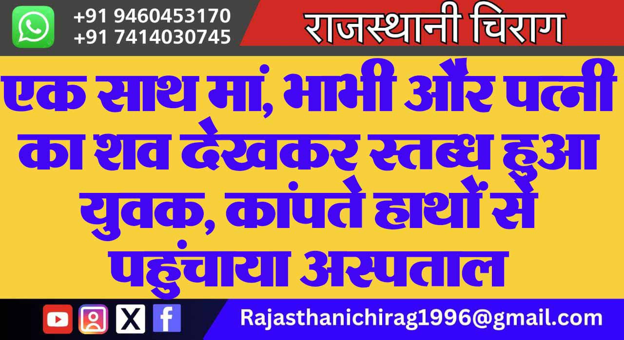 एक साथ मां, भाभी और पत्नी का शव देखकर स्तब्ध हुआ युवक, कांपते हाथों से पहुंचाया अस्पताल