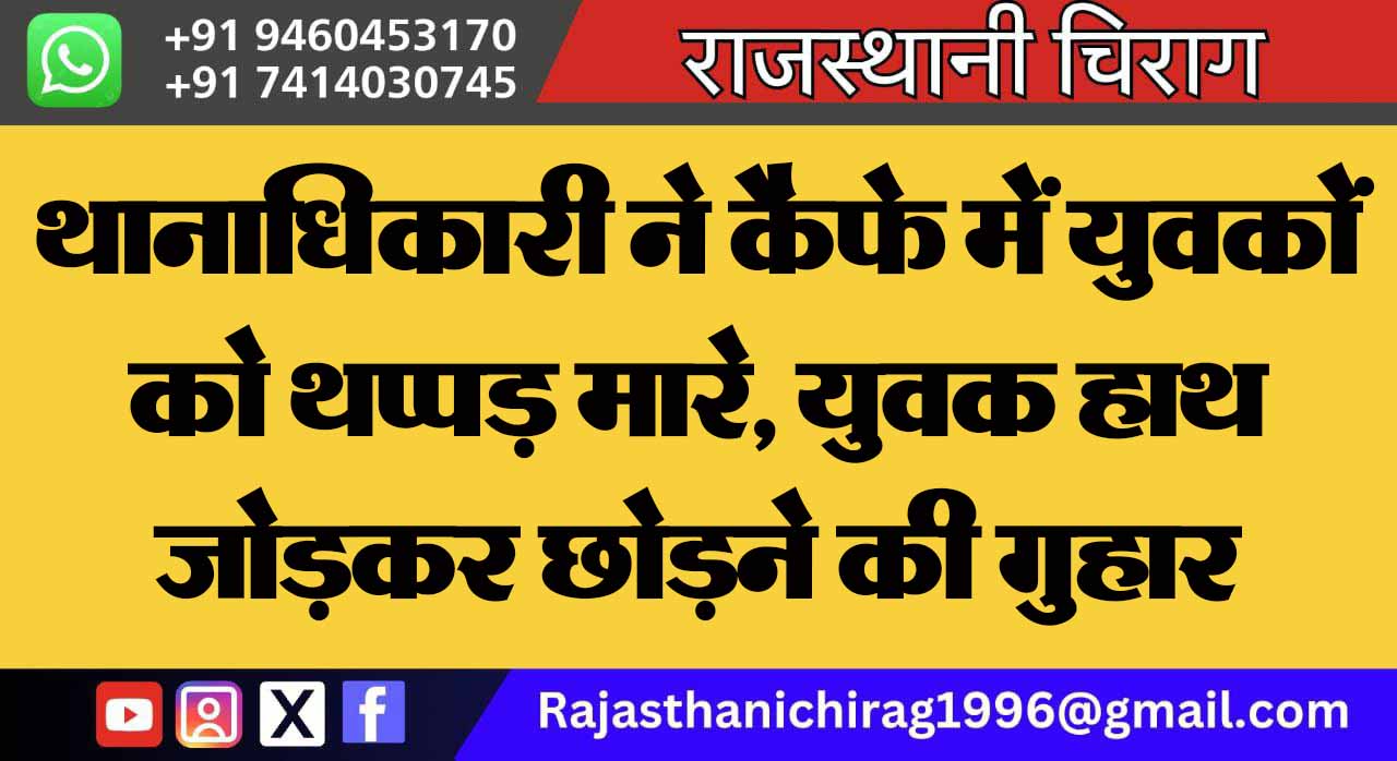 थानाधिकारी ने कैफे में युवकों को थप्पड़ मारे, युवक हाथ जोड़कर छोड़ने की गुहार लगाते रहे