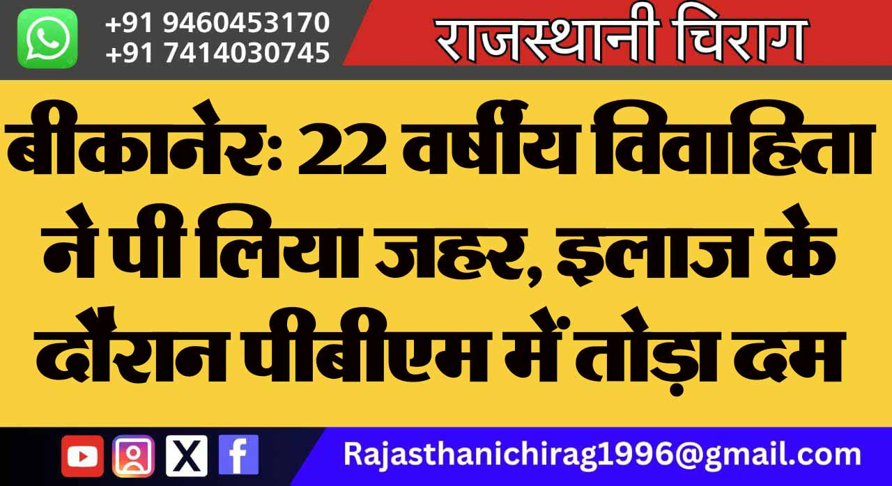 बीकानेर: 22 वर्षीय विवाहिता ने पी लिया जहर, इलाज के दौरान पीबीएम में तोड़ा दम