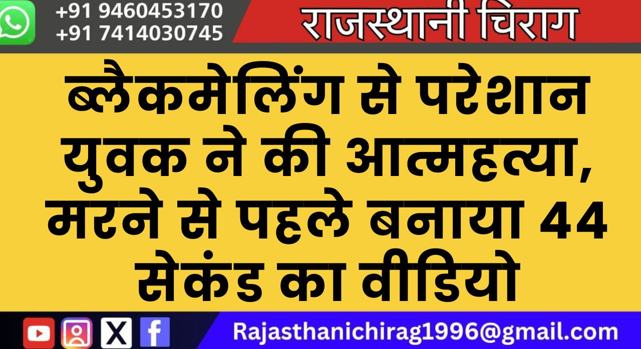 ब्लैकमेलिंग से परेशान युवक ने की आत्महत्या, मरने से पहले बनाया 44 सेकंड का वीडियो