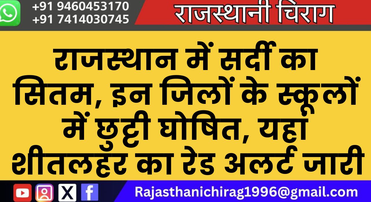 राजस्थान में सर्दी का सितम, इन जिलों के स्कूलों में छुट्टी घोषित, यहां शीतलहर का रेड अलर्ट जारी