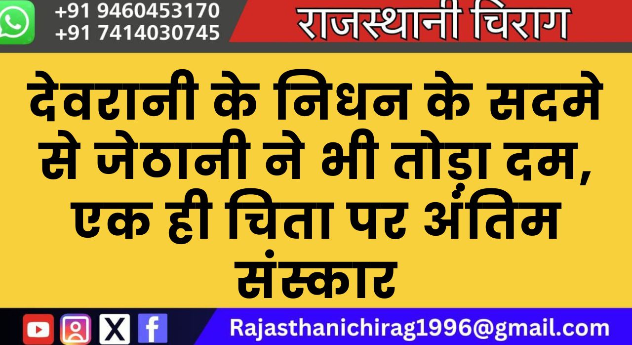देवरानी के निधन के सदमे से जेठानी ने भी तोड़ा दम, एक ही चिता पर अंतिम संस्कार