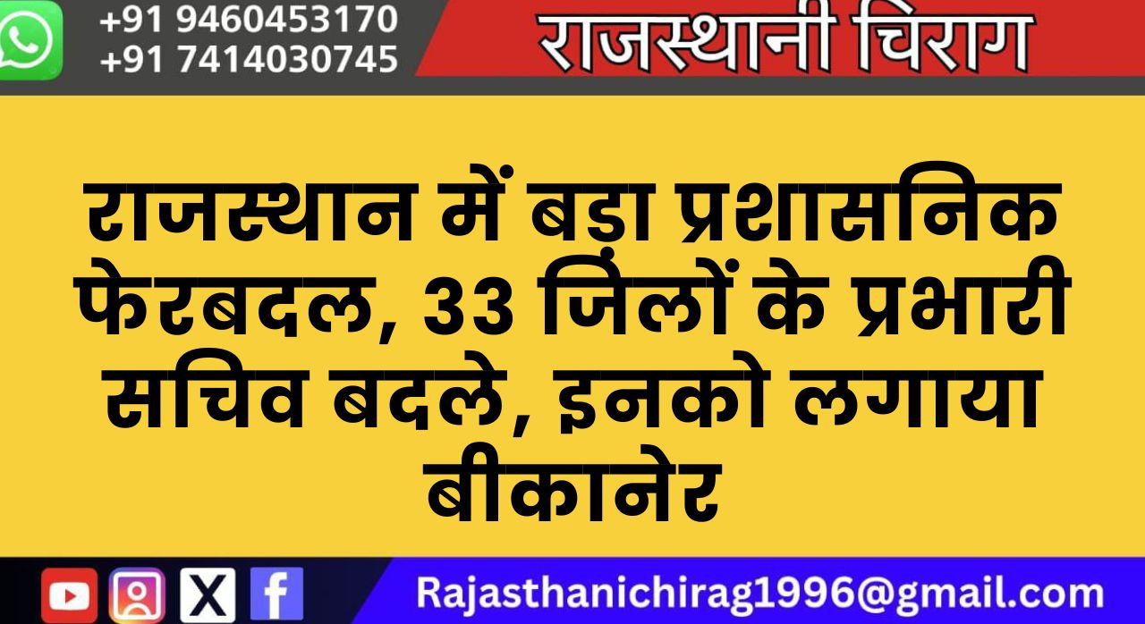 राजस्थान में बड़ा प्रशासनिक फेरबदल, 33 जिलों के प्रभारी सचिव बदले, इनको लगाया बीकानेर