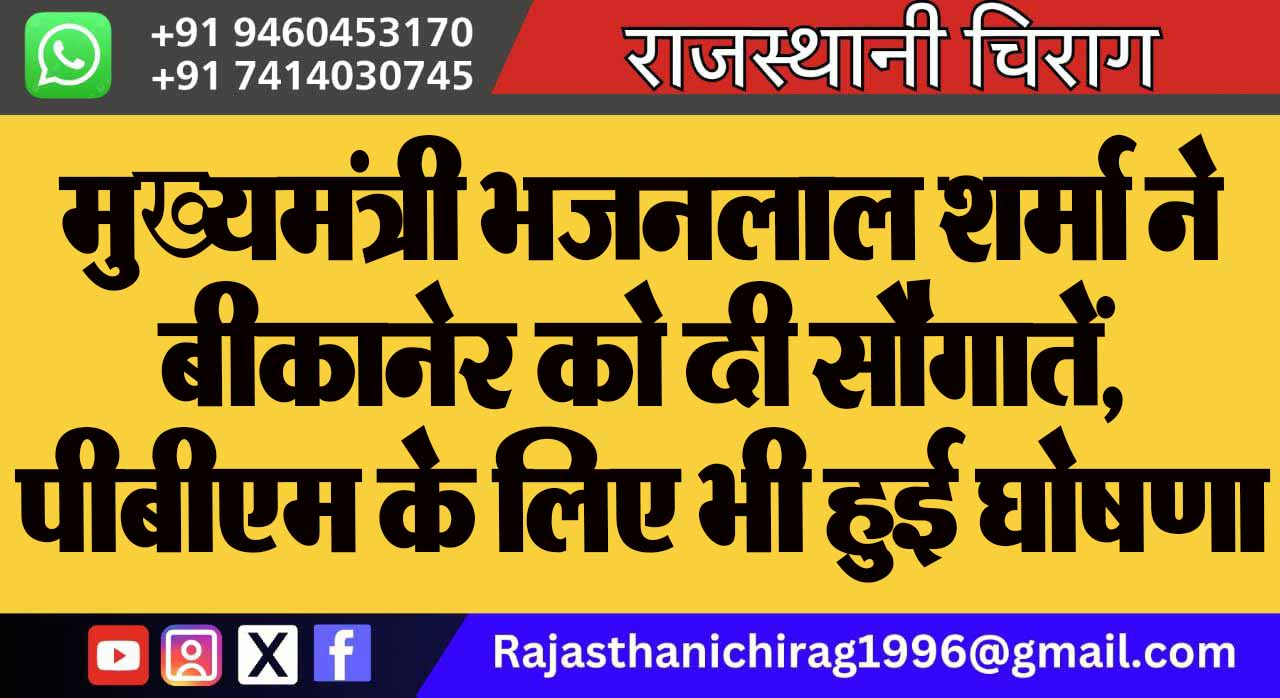 मुख्यमंत्री भजनलाल शर्मा ने बीकानेर को दी सौगातें, पीबीएम के लिए भी हुई घोषणा