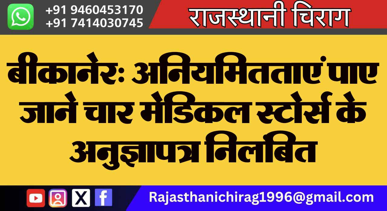 बीकानेर: अनियमितताएं पाए जाने चार मेडिकल स्टोर्स के अनुज्ञापत्र निलंबित