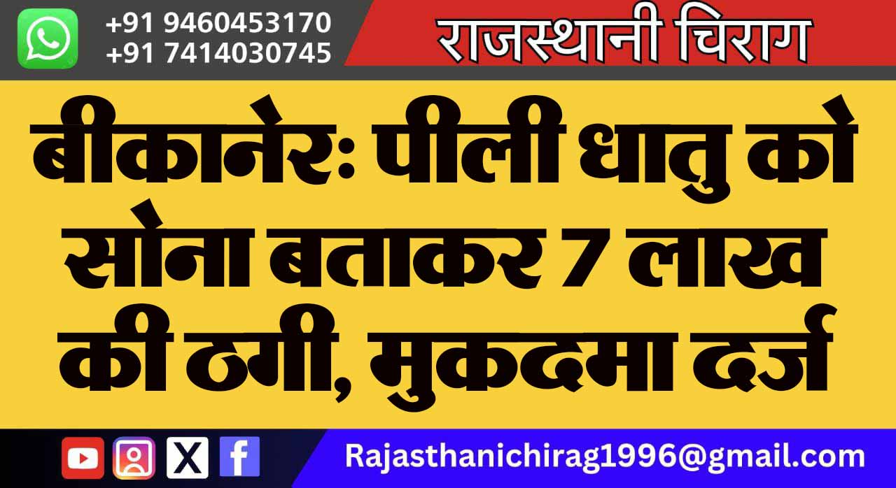बीकानेर: पीली धातु को सोना बताकर 7 लाख की ठगी, मुकदमा दर्ज