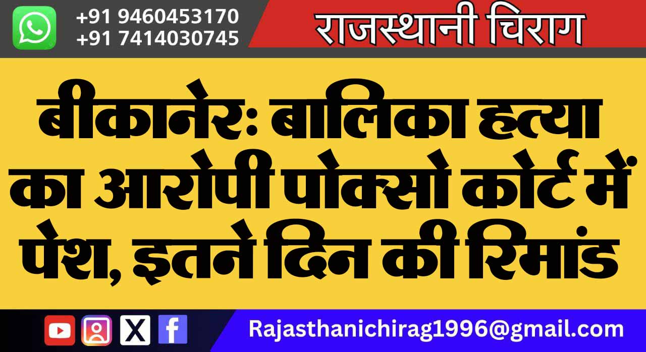 बीकानेर: बालिका हत्या का आरोपी पोक्सो कोर्ट में पेश, इतने दिन की रिमांड पर