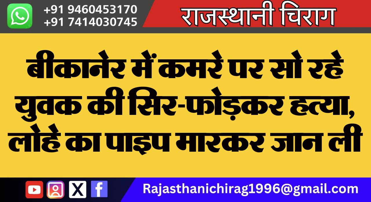 बीकानेर में कमरे पर सो रहे युवक की सिर-फोड़कर हत्या, लोहे का पाइप मारकर जान ली
