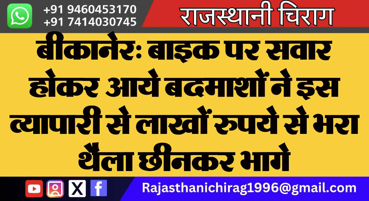 बीकानेर: बाइक पर सवार होकर आये बदमाशों ने इस व्यापारी से लाखों रुपये से भरा थैला छीनकर भागे