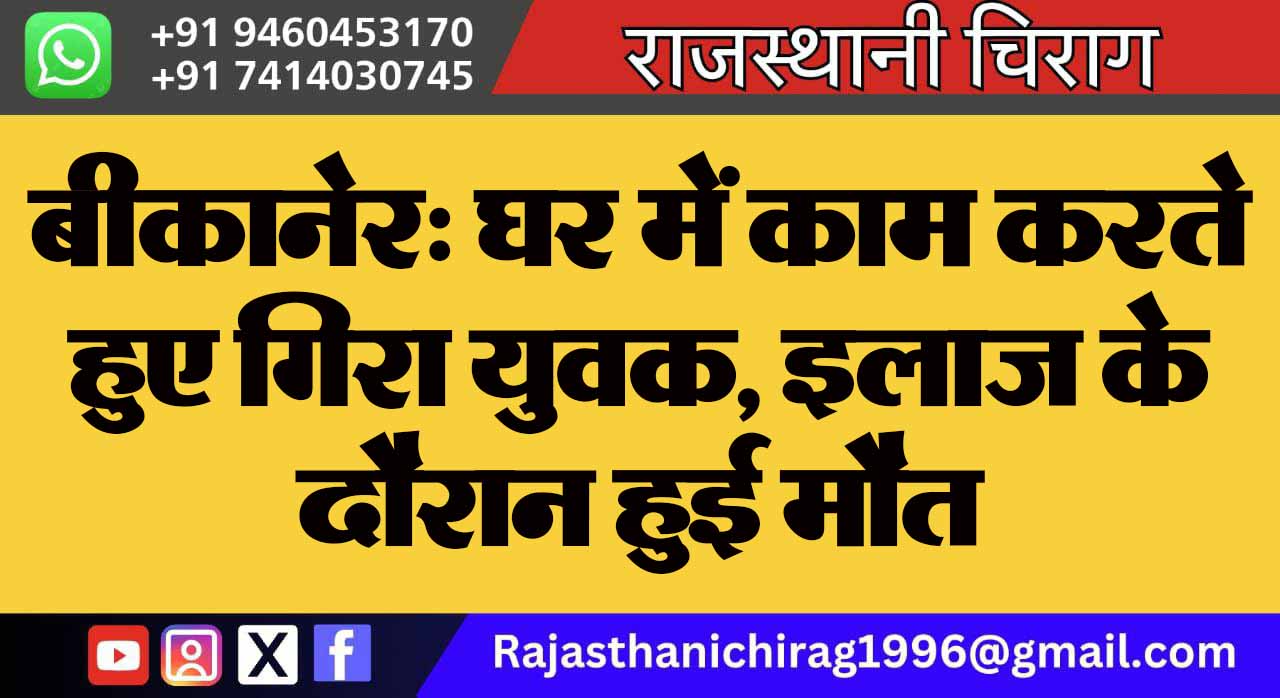 बीकानेर: घर में काम करते हुए गिरा युवक, इलाज के दौरान हुई मौत
