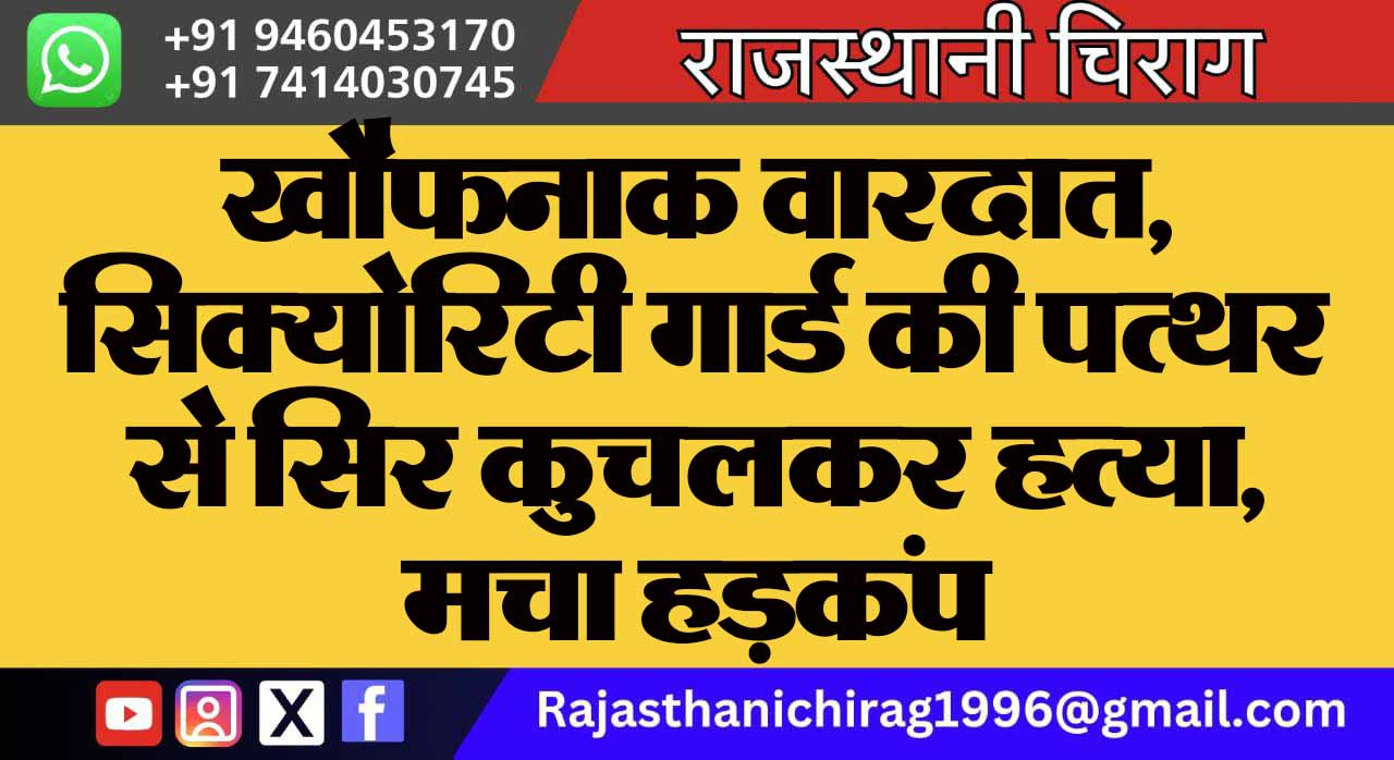 खौफनाक वारदात, सिक्योरिटी गार्ड की पत्थर से सिर कुचलकर हत्या, मचा हड़कंप