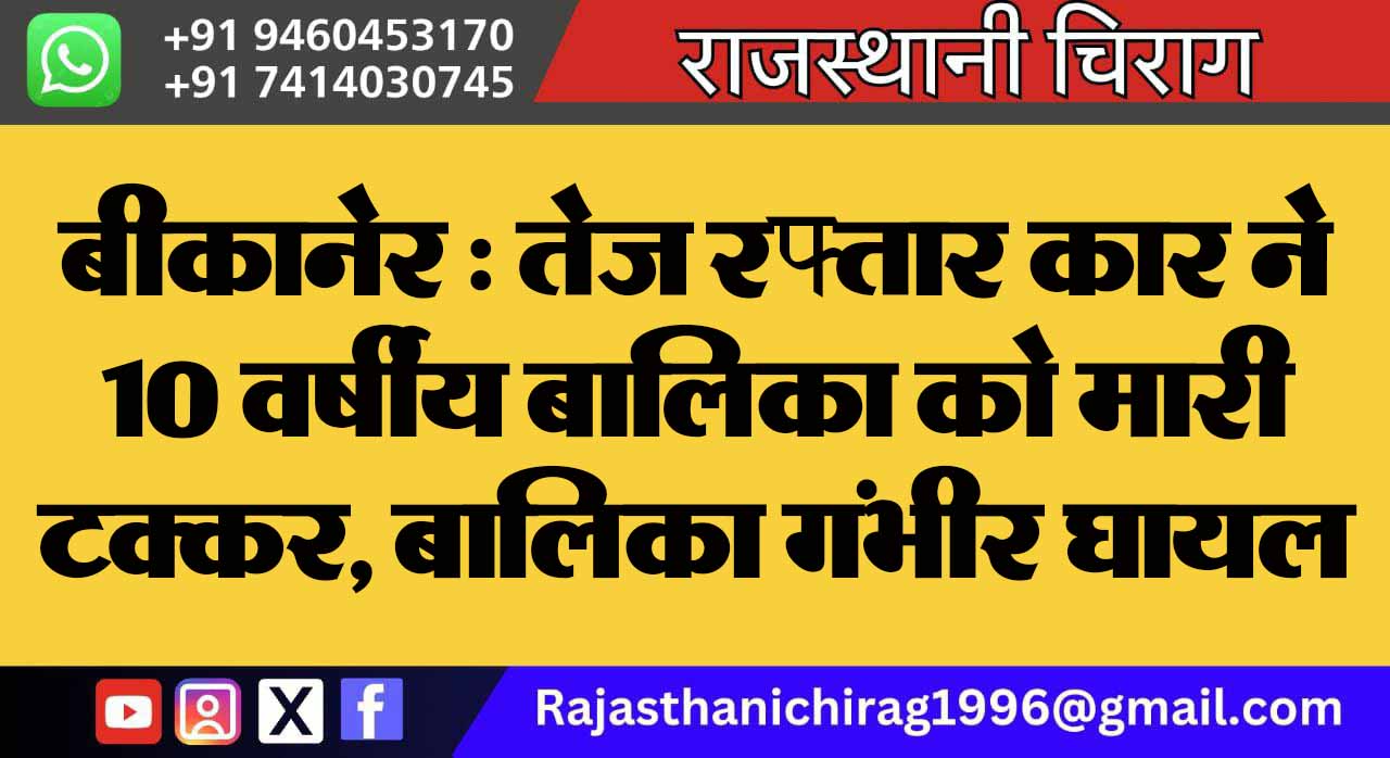 बीकानेर : तेज रफ्तार कार ने 10 वर्षीय बालिका को मारी टक्कर, बालिका गंभीर घायल
