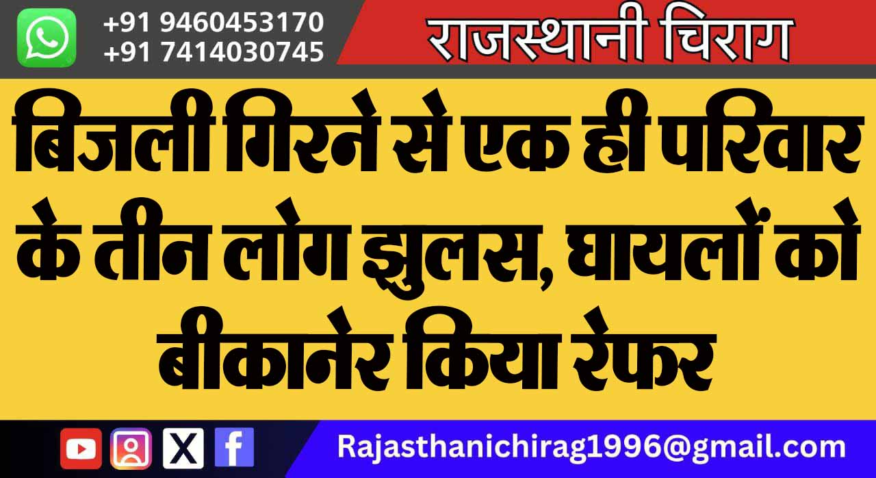 बिजली गिरने से एक ही परिवार के तीन लोग झुलस, घायलों को बीकानेर किया रेफर