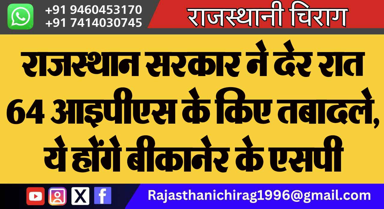 राजस्थान सरकार ने देर रात 64 आइपीएस के किए तबादले, ये होंगे बीकानेर के एसपी