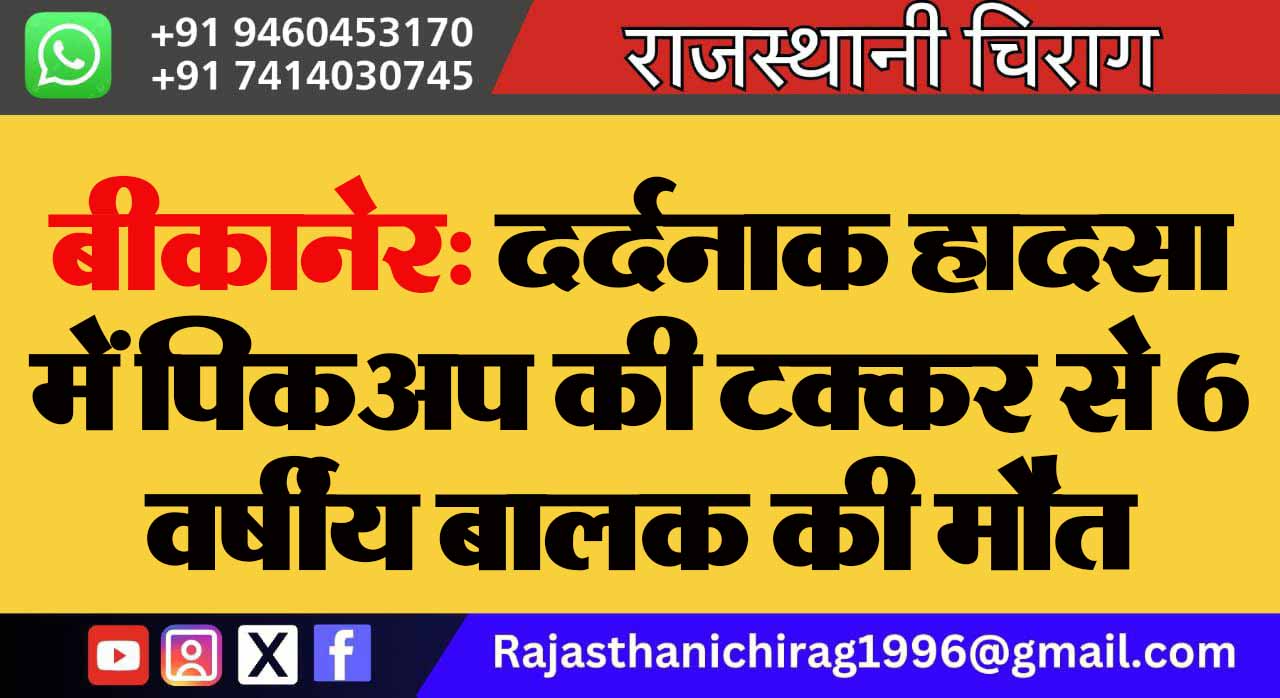 बीकानेर: दर्दनाक हादसा में पिकअप की टक्कर से 6 वर्षीय बालक की मौत
