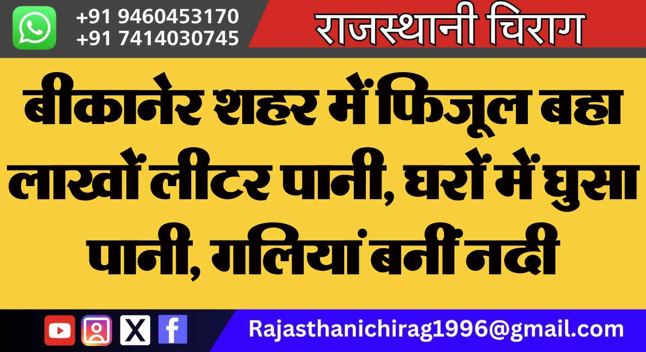 बीकानेर शहर में फिजूल बहा लाखों लीटर पानी, घरों में घुसा पानी, गलियां बनीं नदी