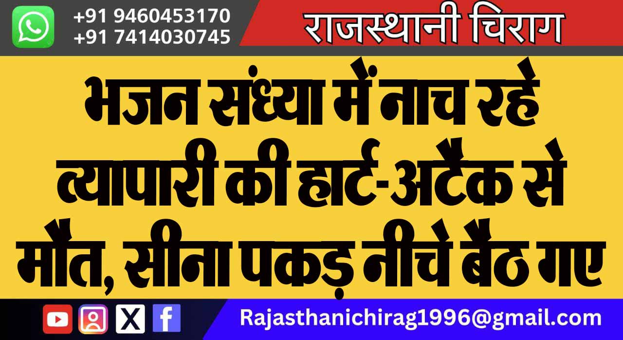 भजन संध्या में नाच रहे व्यापारी की हार्ट-अटैक से मौत, सीना पकड़ नीचे बैठ गए