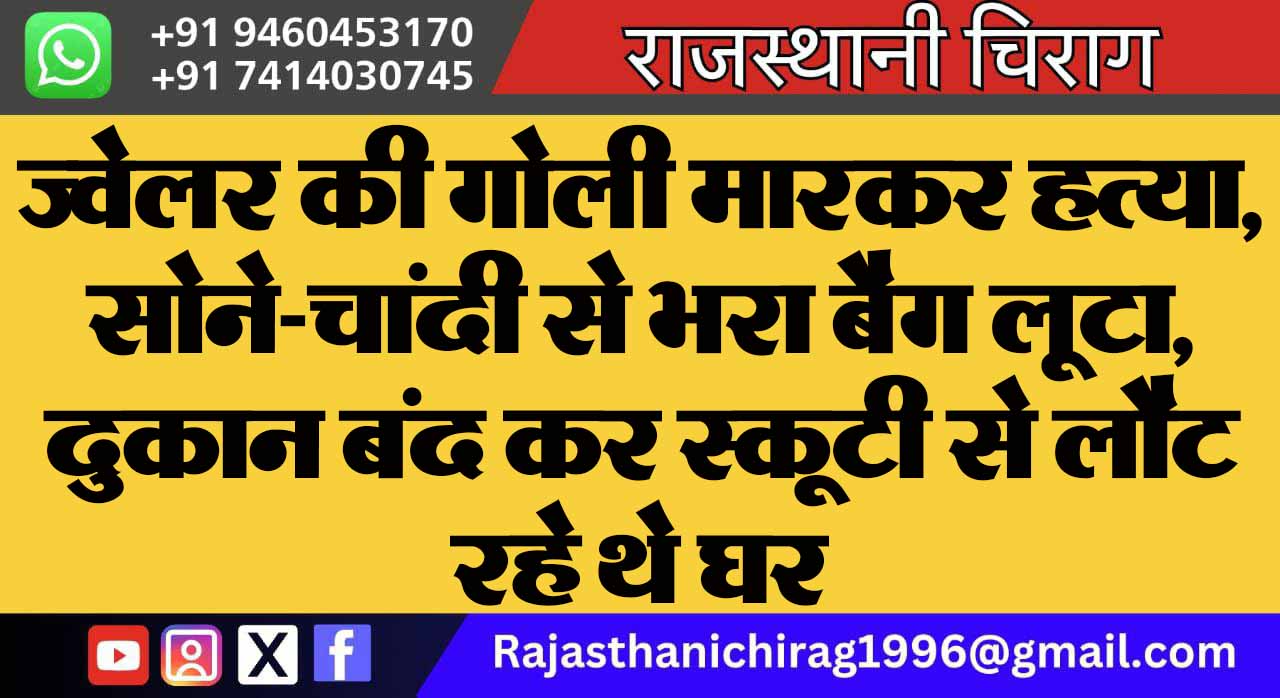 ज्वेलर की गोली मारकर हत्या, सोने-चांदी से भरा बैग लूटा, दुकान बंद कर स्कूटी से लौट रहे थे घर