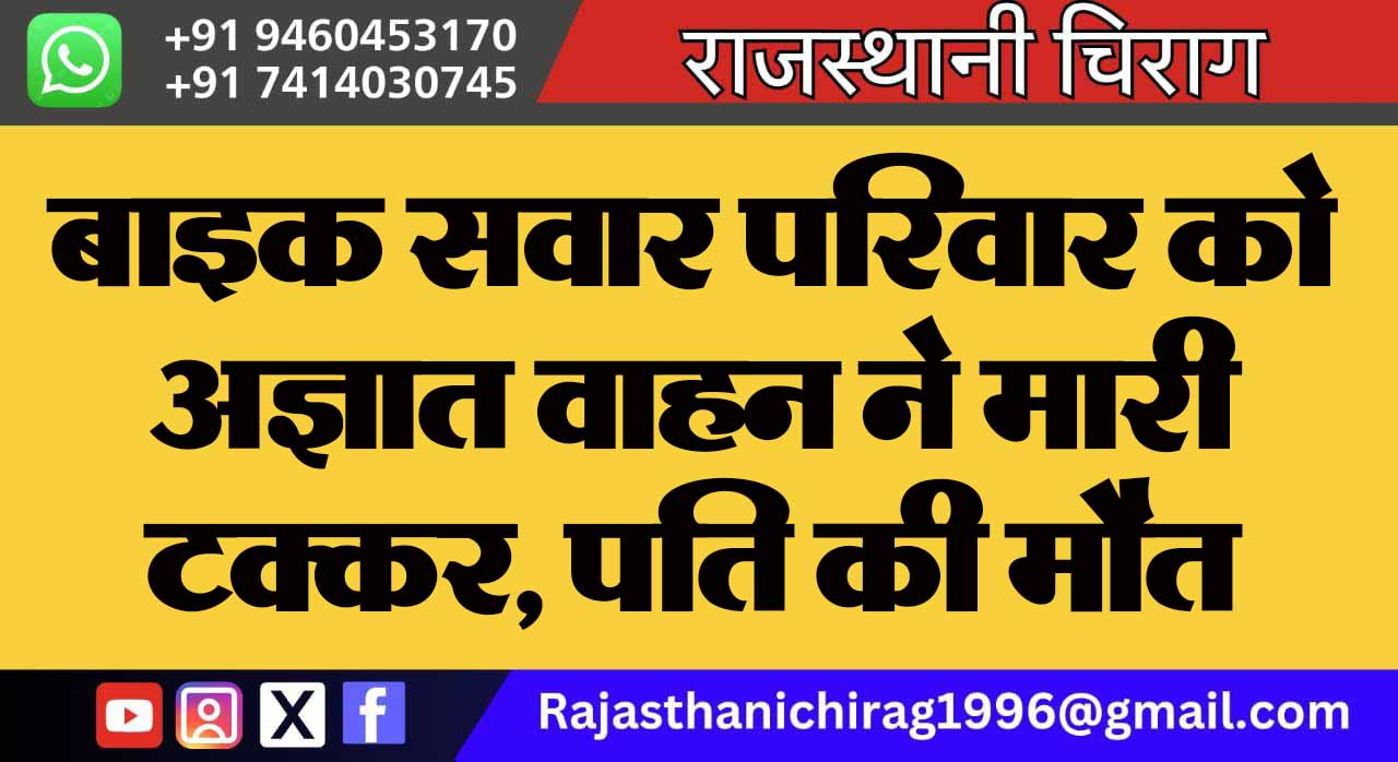 बाइक सवार परिवार को अज्ञात वाहन ने मारी टक्कर,पति की मौत, पत्नी और दो बच्चे घायल