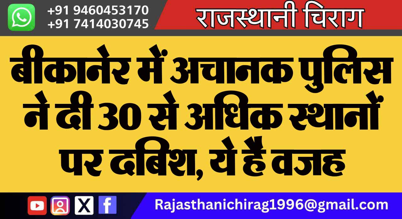 बीकानेर में अचानक पुलिस ने दी 30 से अधिक स्थानों पर दबिश, ये है वजह