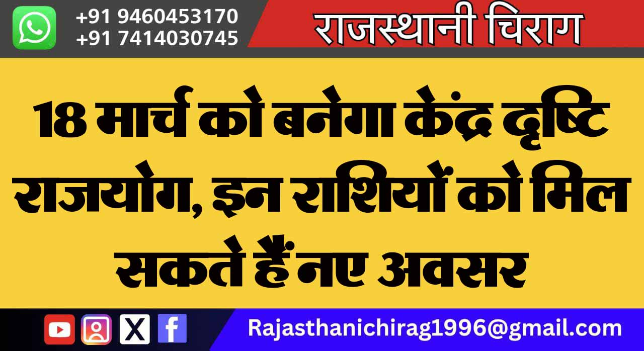 18 मार्च को बनेगा केंद्र दृष्टि राजयोग, इन राशियों को मिल सकते हैं नए अवसर