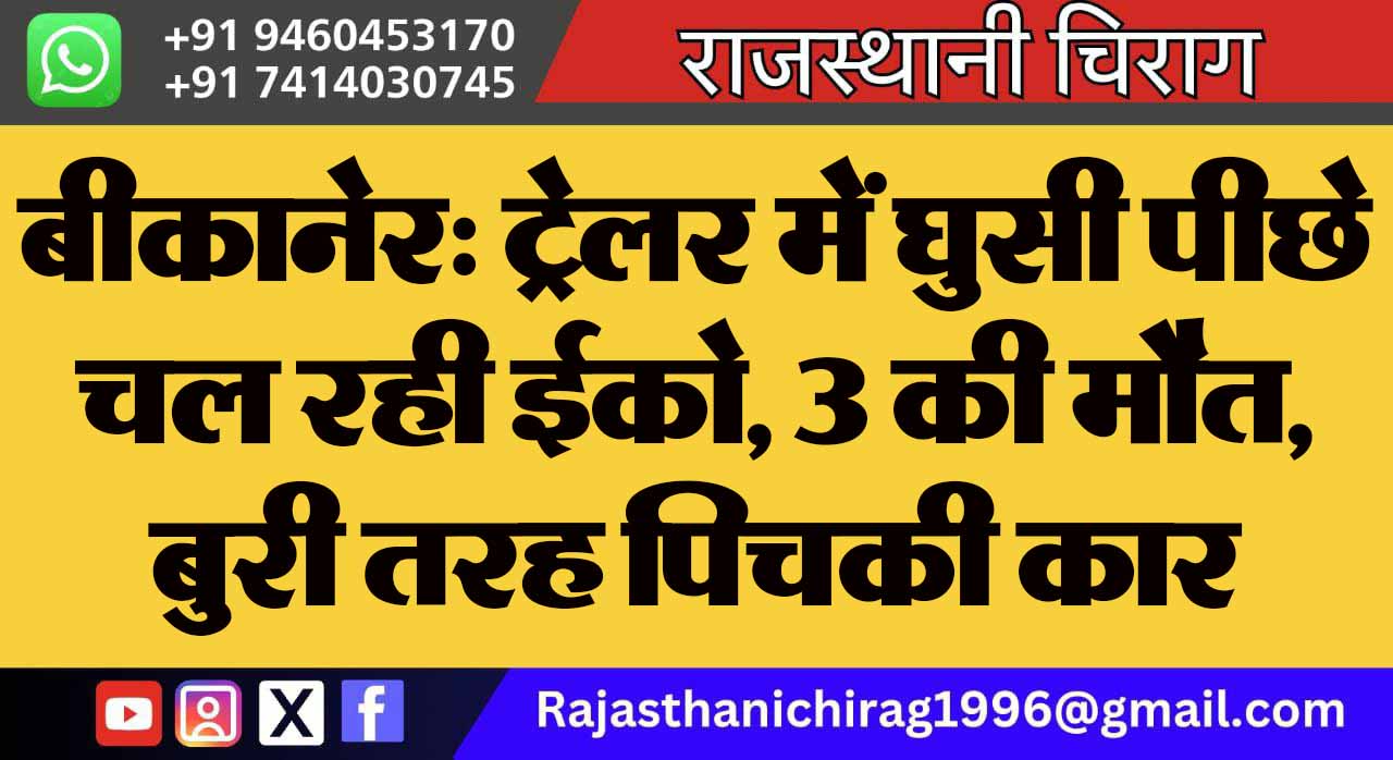 बीकानेर: ट्रेलर में घुसी पीछे चल रही ईको, 3 की मौत, बुरी तरह पिचकी कार