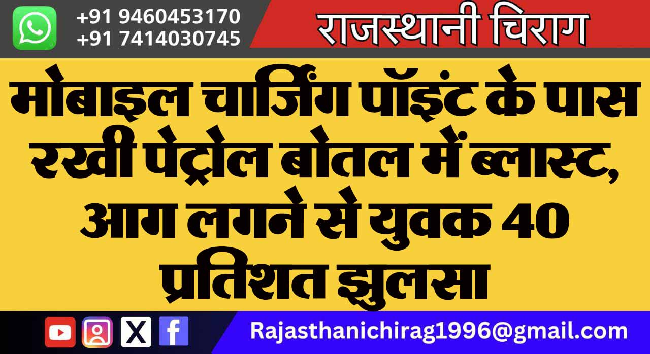 मोबाइल चार्जिंग पॉइंट के पास रखी पेट्रोल बोतल में ब्लास्ट, आग लगने से युवक 40 प्रतिशत झुलसा