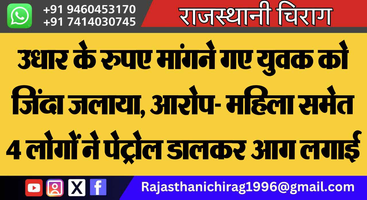 उधार के रुपए मांगने गए युवक को जिंदा जलाया, आरोप- महिला समेत 4 लोगों ने पेट्रोल डालकर आग लगाई