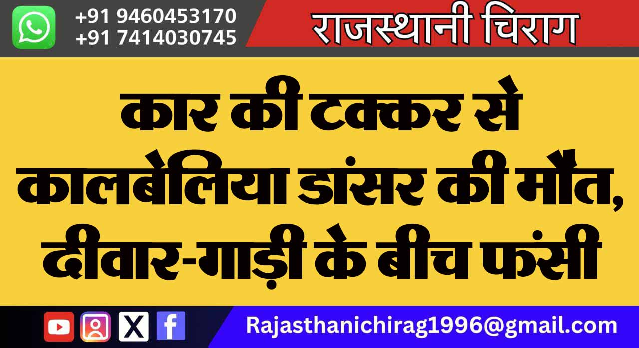 कार की टक्कर से कालबेलिया डांसर की मौत, दीवार-गाड़ी के बीच फंसी युवती