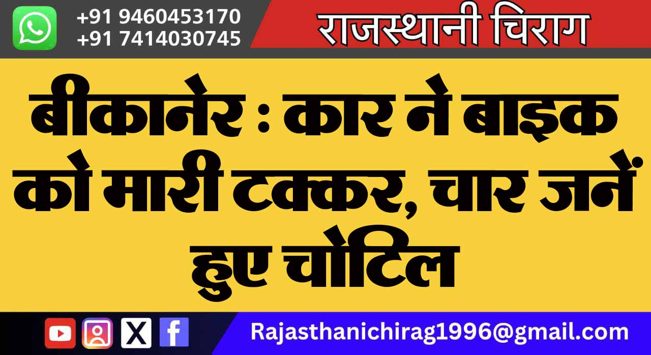 बीकानेर : कार ने बाइक को मारी टक्कर, चार जनेंं हुए चोटिल