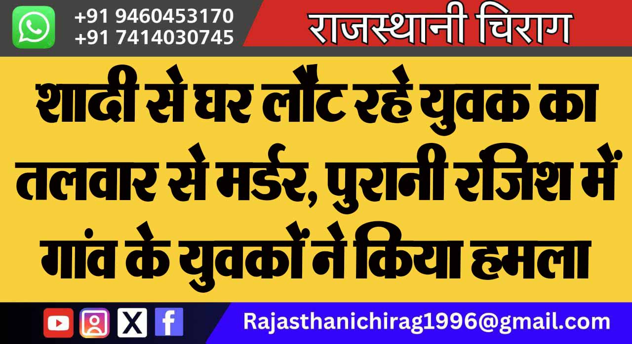 शादी से घर लौट रहे युवक का तलवार से मर्डर, पुरानी रंजिश में गांव के युवकों ने किया हमला