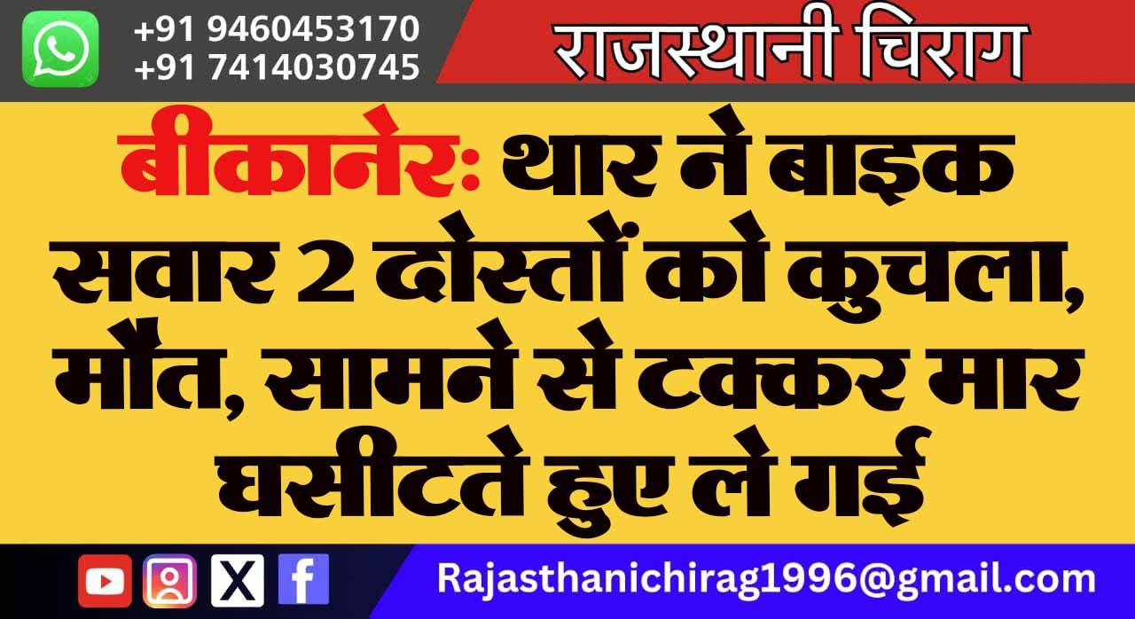 बीकानेर: थार ने बाइक सवार 2 दोस्तों को कुचला, मौत, सामने से टक्कर मार घसीटते हुए ले गई