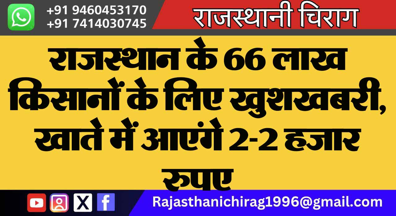 राजस्थान के 66 लाख किसानों के लिए खुशखबरी, खाते में आएंगे 2-2 हजार रुपए