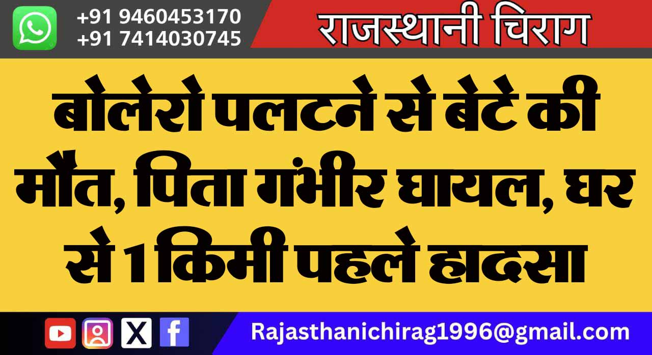 बोलेरो पलटने से बेटे की मौत, पिता गंभीर घायल, घर से 1किमी पहले हादसा