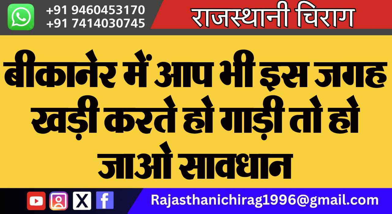 बीकानेर में आप भी इस जगह खड़ी करते हो गाड़ी तो हो जाओ सावधान 