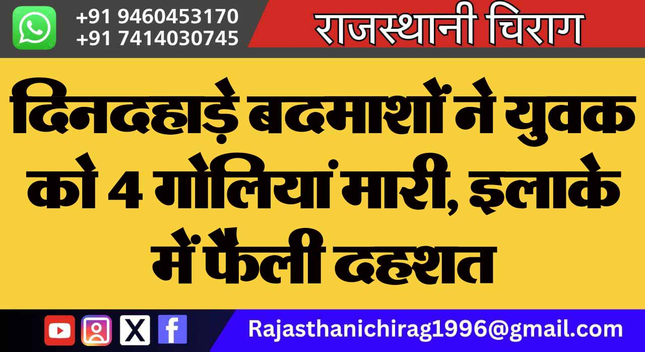 दिनदहाड़े बदमाशों ने युवक को 4 गोलियां मारी, इलाके में फैली दहशत