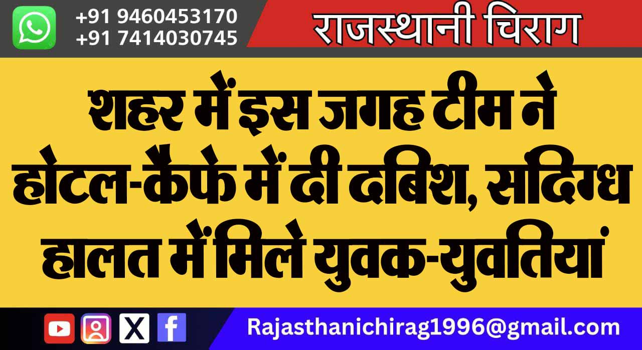 शहर में इस जगह टीम ने होटल-कैफे में दी दबिश, संदिग्ध हालत में मिले युवक-युवतियां