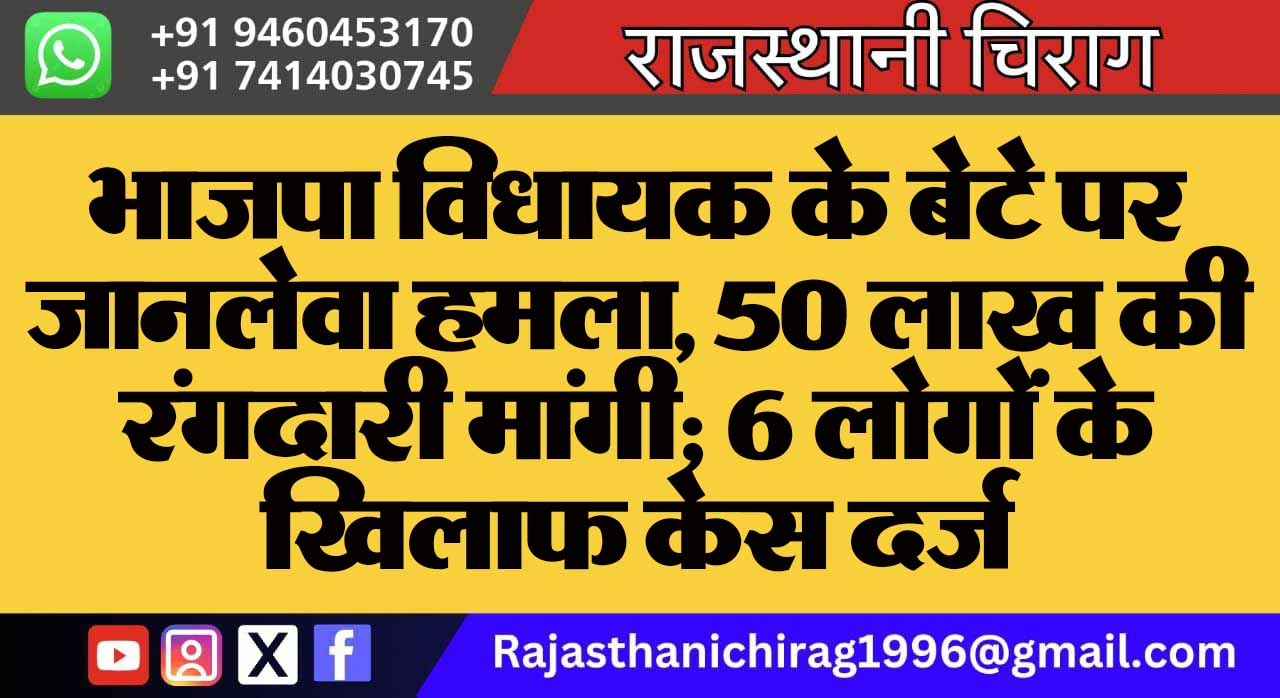 भाजपा विधायक के बेटे पर जानलेवा हमला, 50 लाख की रंगदारी मांगी; 6 लोगों के खिलाफ केस दर्ज